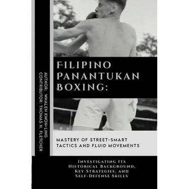 Filipino Panantukan Boxing: Mastery of Street-Smart Tactics and Fluid Movements: Investigating Its Historical Background, Key Strategies, and Self
