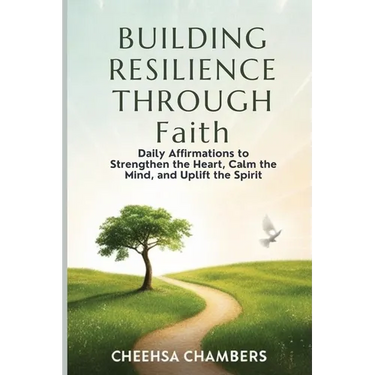 BUILDING RESILIENCE THROUGH Faith: Daily Affirmations to Strengthen the Heart, Calm the Mind, and Uplift the Spirit