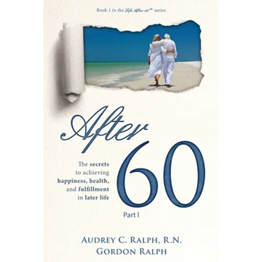 After 60: The secrets to achieving happiness, health, and fulfillment in later life - Part I