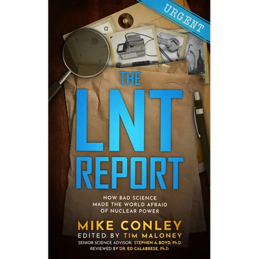 The Lnt Report: How Bad Science Made the World Afraid of Nuclear Power
