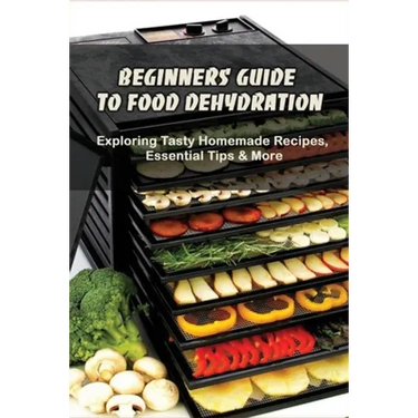 Beginners Guide To Food Dehydration: Exploring Tasty Homemade Recipes, Essential Tips & More: Dehydrating Beef Jerky Recipes