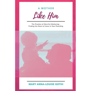A Mother Like Him: The Practice of Merciful Mothering- Finding the Heart of Jesus in Your Parenting
