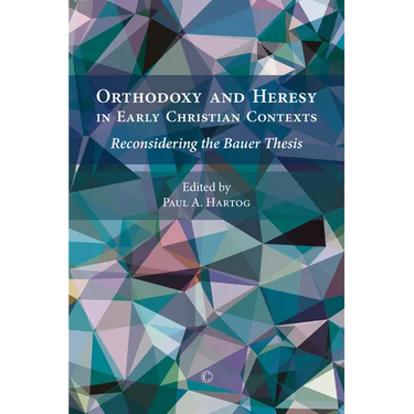 Orthodoxy and Heresy in Early Christian Contexts: Reconsidering the Bauer Thesis