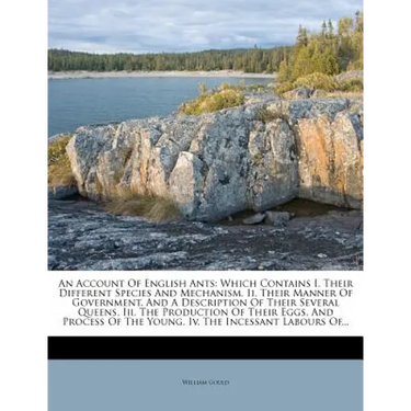 An Account of English Ants: Which Contains I. Their Different Species and Mechanism. II. Their Manner of Government, and a Description of Their Se