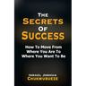 The Secrets of Success: How to Move from Where You Are to Where You Want to Be