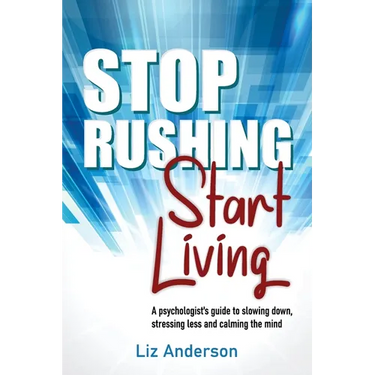 Stop Rushing Start Living: A psychologist's guide to slowing down, stressing less and calming the mind