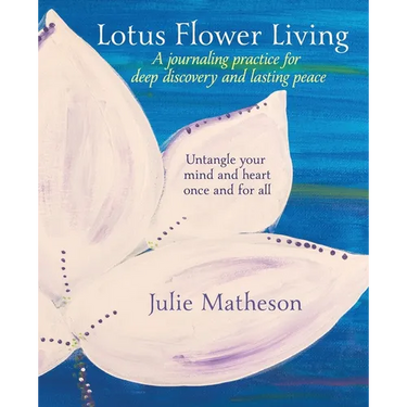 Lotus Flower Living: A Journaling Practice for Deep Discovery and Lasting Peace: Untangle Your Mind and Heart Once and For All