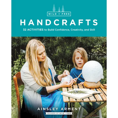 Wild and Free Handcrafts: 32 Activities to Build Confidence, Creativity, and Skill