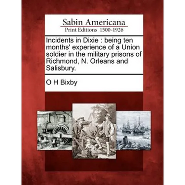 Incidents in Dixie: being ten months' experience of a Union soldier in the military prisons of Richmond, N. Orleans and Salisbury.