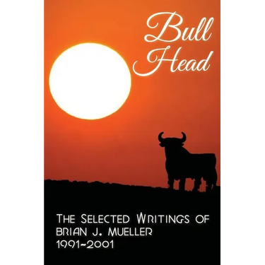 Bull Head: The Selected Writings of Brian J. Mueller 1991-2001