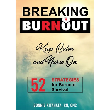 BREAKING BURNOUT Keep Calm and Nurse On: 52 Strategies for Burnout Survival