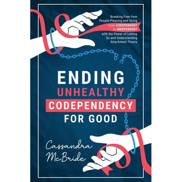 Ending Unhealthy Codependency for Good: Breaking Free from People-Pleasing and Going from Codependent to Independent with the Power of Letting Go and