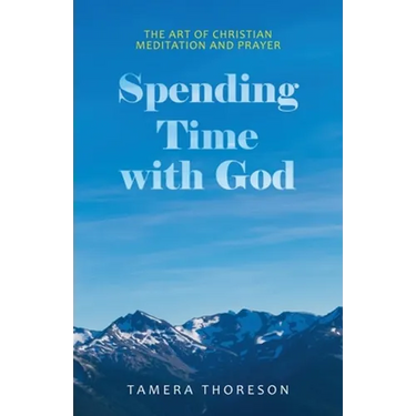 Spending Time with God: The Art of Christian Meditation and Prayer