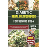 Diabetic Renal Diet Cookbook for Seniors 2024: Kidney Friendly Delicious and Nutritious Recipes for Managing diabetics and Renal Diet