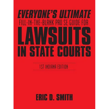 Everyone's Ultimate Fill-in-the-Blank Pro Se Guide for Lawsuits in State Courts: 1st Indiana Edition