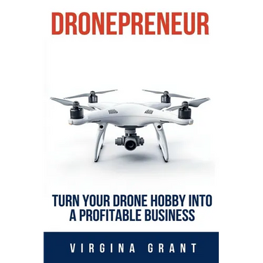 Dronepreneur: Turn Your Drone Hobby into a Profitable Business