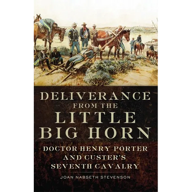 Deliverance from the Little Big Horn: Doctor Henry Porter and Custer's Seventh Cavalry