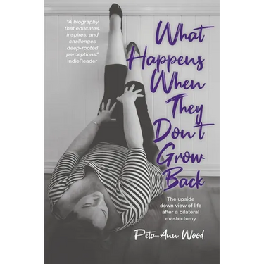 What Happens When They Don't Grow Back: The Upside Down View of Life After a Bilateral Mastectomy