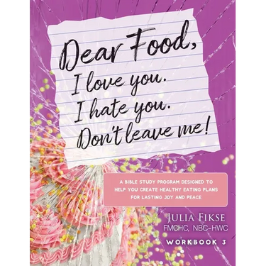 Dear Food, I Love You. I Hate You. Don't Leave Me! Workbook 3: A Bible Study Designed to Help You Create Healthy Eating Plans for Lasting Joy and Peac