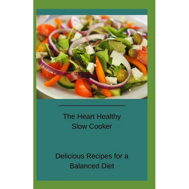 The Heart Healthy Slow Cooker: Delicious Recipes for a Balanced Diet