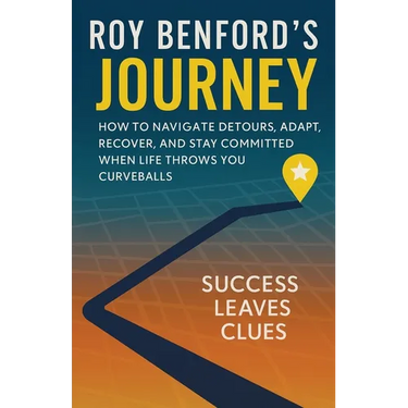 Roy Benford's Journey: How To Navigate Detours, Adapt, Recover, And Stay Committed When Life Throws You Curveballs
