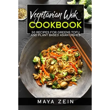 Vegetarian Wok Cookbook: 50 Recipes For Greens Tofu And Plant Based Asian Dishes