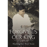 Forgive Us Our King: Healing for Your Soul
