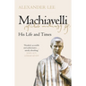Machiavelli: His Life and Times