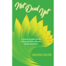 Not Dead Yet: A practical guide for the dying and those who are supporting them.