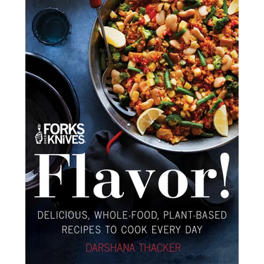 Forks Over Knives: Flavor!: Delicious, Whole-Food, Plant-Based Recipes to Cook Every Day