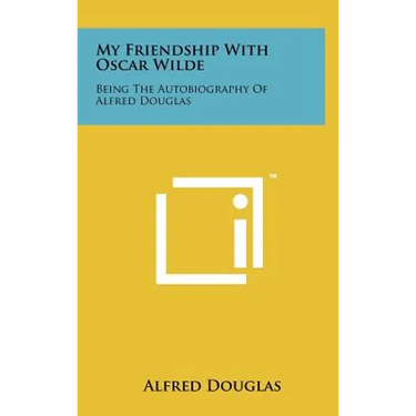 My Friendship with Oscar Wilde: Being the Autobiography of Alfred Douglas