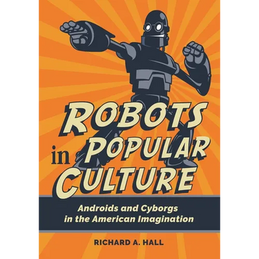 Robots in Popular Culture: Androids and Cyborgs in the American Imagination