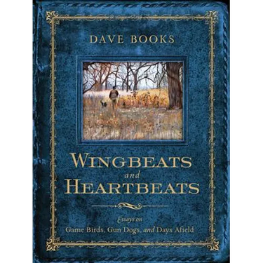 Wingbeats and Heartbeats: Essays on Game Birds, Gun Dogs, and Days Afield