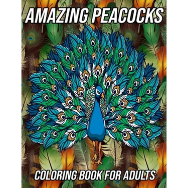 Amazing Peacocks Coloring Book for Adults: Peacock Coloring Pages Designed to Aid Stress Relief and Relaxation