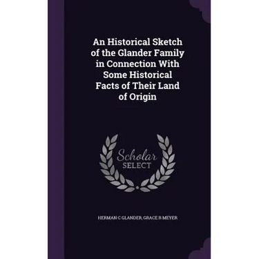 An Historical Sketch of the Glander Family in Connection With Some Historical Facts of Their Land of Origin