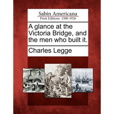 A Glance at the Victoria Bridge, and the Men Who Built It.