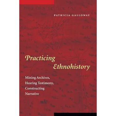 Practicing Ethnohistory: Mining Archives, Hearing Testimony, Constructing Narrative