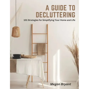 A Guide to Decluttering: 101 Strategies for Simplifying Your Home and Life