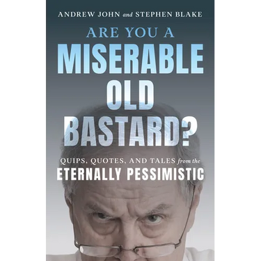 Are You a Miserable Old Bastard?: Quips, Quotes, and Tales from the Eternally Pessimistic
