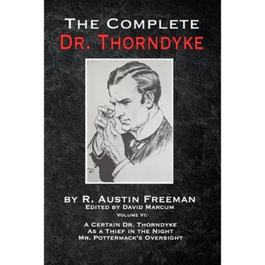 The Complete Dr. Thorndyke - Volume VI: A Certain Dr. Thorndyke, As a Thief in the Night and Mr. Pottermack's Oversight