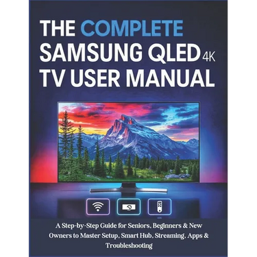 The Complete Samsung QLED 4K TV User Manual: A Step-by-Step Guide for Seniors, Beginners & New Owners to Master Setup, Smart Hub, Streaming, Apps & Tr