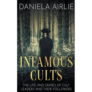 Infamous Cults: The Life and Crimes of Cult Leaders and Their Followers