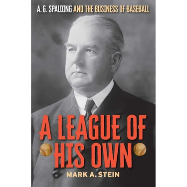 A League of His Own: A.G. Spalding and the Business of Baseball
