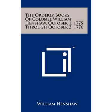 The Orderly Books Of Colonel William Henshaw, October 1, 1775 Through October 3, 1776