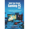 Build Your Dream Gaming PC 2024: A Complete Guide to Assembling, Optimizing, and Maintaining Your Ultimate Setup for Beginners