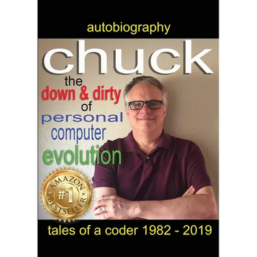 Chuck - the down and dirty of personal computer evolution: autobiography of a coder 1982 - 2019