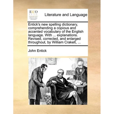 Entick's New Spelling Dictionary, Comprehending a Copious and Accented Vocabulary of the English Language. with ... Explanations. Revised, Corrected,