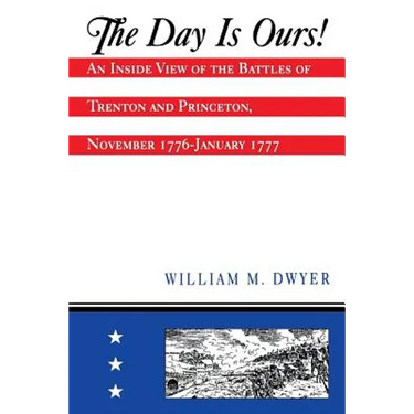 The Day Is Ours!: An Inside View of the Battles of Trenton and Princeton, November 1776-January 1777