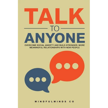 Talk to Anyone: Overcome Social Anxiety and Build Stronger, More Meaningful Relationships with New People