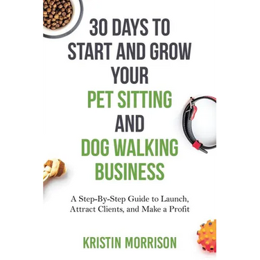 30 Days To Start and Grow Your Pet Sitting and Dog Walking Business: A Step-By-Step Guide to Launch, Attract Clients, and Make a Profit